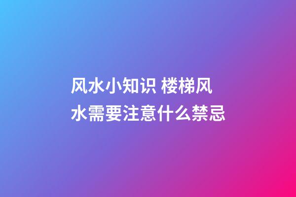 风水小知识 楼梯风水需要注意什么禁忌